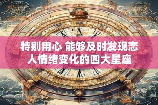 特别用心 能够及时发现恋人情绪变化的四大星座