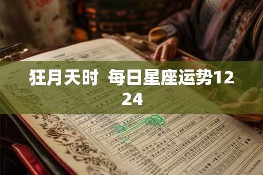 狂月天时  每日星座运势1224