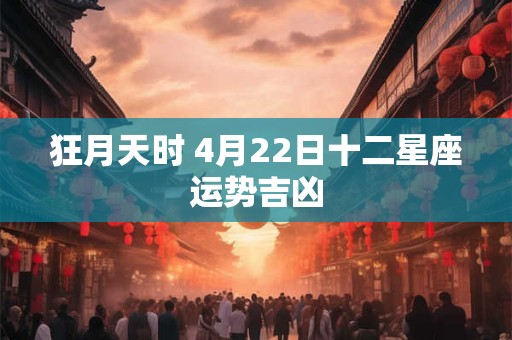 狂月天时 4月22日十二星座运势吉凶