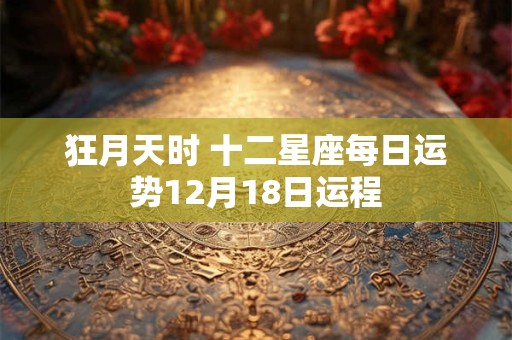 狂月天时 十二星座每日运势12月18日运程