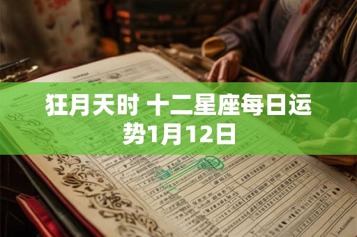 狂月天时 十二星座每日运势1月12日