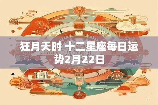 狂月天时 十二星座每日运势2月22日
