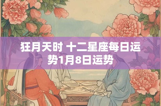 狂月天时 十二星座每日运势1月8日运势