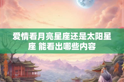 爱情看月亮星座还是太阳星座 能看出哪些内容