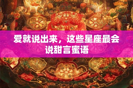 爱就说出来，这些星座最会说甜言蜜语