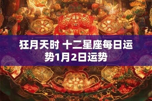 狂月天时 十二星座每日运势1月2日运势