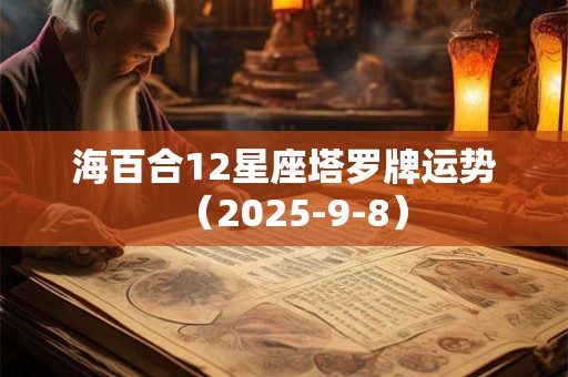 详细阅读:海百合12星座塔罗牌运势(2025-9-8) 海百合12星座塔罗牌运势(2025-9-8)