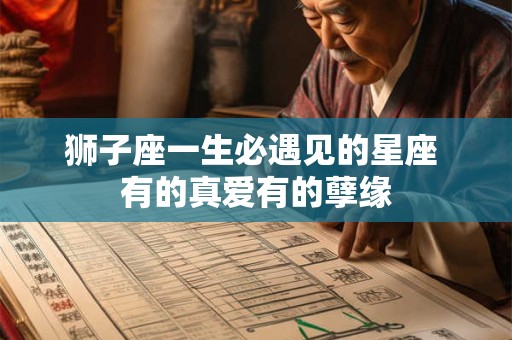 狮子座一生必遇见的星座 有的真爱有的孽缘