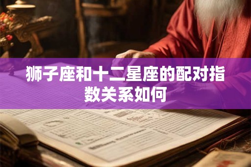 狮子座和十二星座的配对指数关系如何