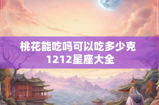 桃花能吃吗可以吃多少克 1212星座大全