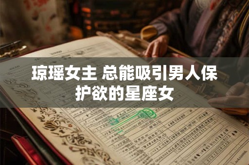 琼瑶女主 总能吸引男人保护欲的星座女