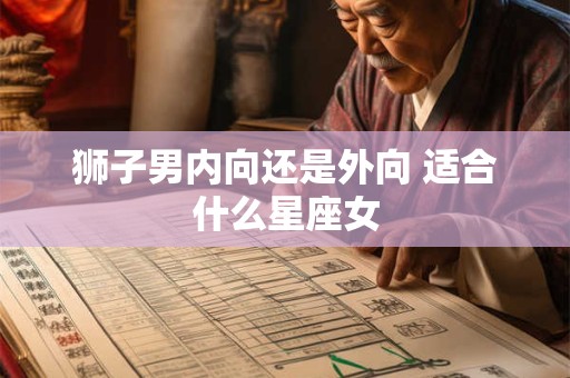 狮子男内向还是外向 适合什么星座女