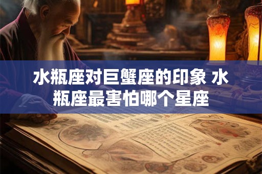 水瓶座对巨蟹座的印象 水瓶座最害怕哪个星座