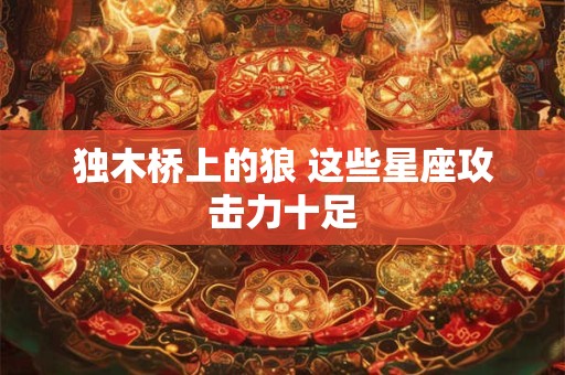 独木桥上的狼 这些星座攻击力十足