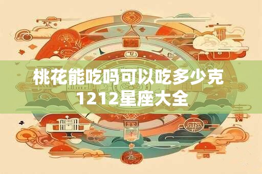 桃花能吃吗可以吃多少克 1212星座大全