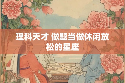 理科天才 做题当做休闲放松的星座