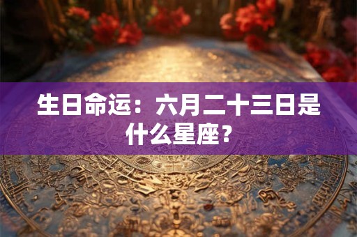 生日命运：六月二十三日是什么星座？