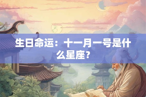 详细阅读:生日命运:十一月一号是什么星座? 生日命运:十一月一号是什么星座?