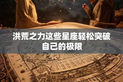 洪荒之力这些星座轻松突破自己的极限