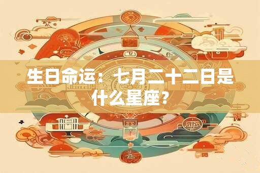 生日命运：七月二十二日是什么星座？