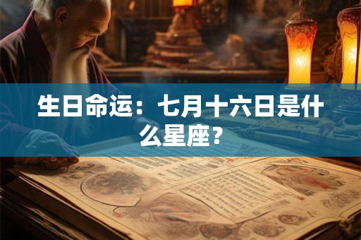 生日命运：七月十六日是什么星座？