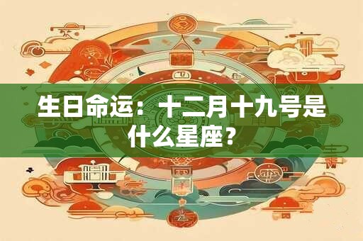 生日命运：十二月十九号是什么星座？