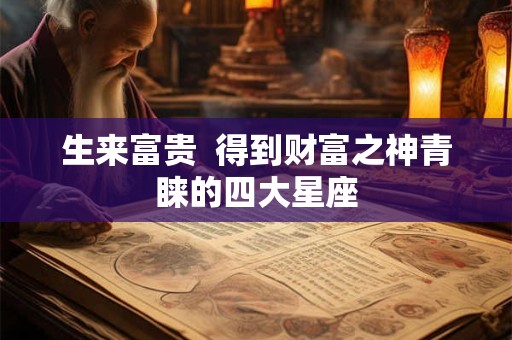 生来富贵  得到财富之神青睐的四大星座