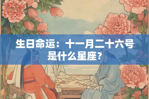 生日命运：十一月二十六号是什么星座？