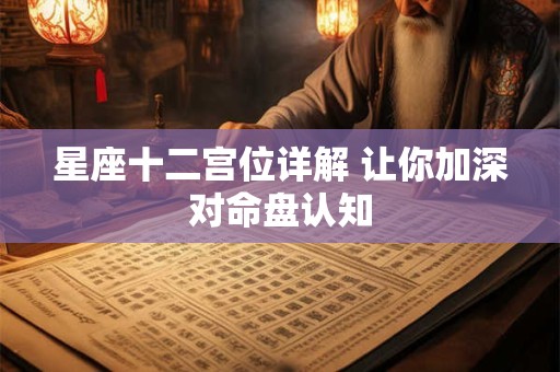 详细阅读:星座十二宫位详解 让你加深对命盘认知 星座十二宫位详解 让你加深对命盘认知