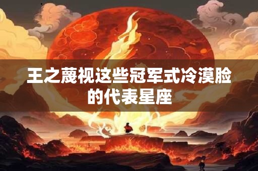 王之蔑视这些冠军式冷漠脸的代表星座