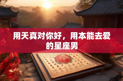 用天真对你好，用本能去爱的星座男