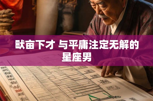 畎亩下才 与平庸注定无解的星座男