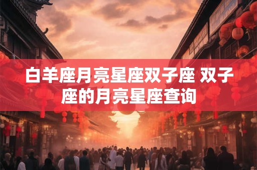 白羊座月亮星座双子座 双子座的月亮星座查询
