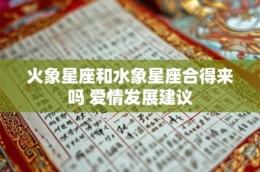 火象星座和水象星座合得来吗 爱情发展建议