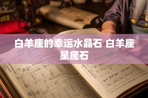 白羊座的幸运水晶石 白羊座星座石