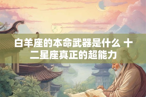 白羊座的本命武器是什么 十二星座真正的超能力