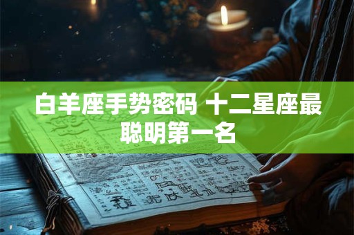 白羊座手势密码 十二星座最聪明第一名
