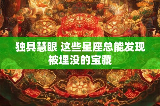 独具慧眼 这些星座总能发现被埋没的宝藏