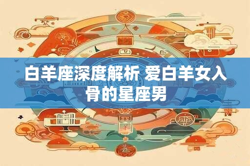 白羊座深度解析 爱白羊女入骨的星座男