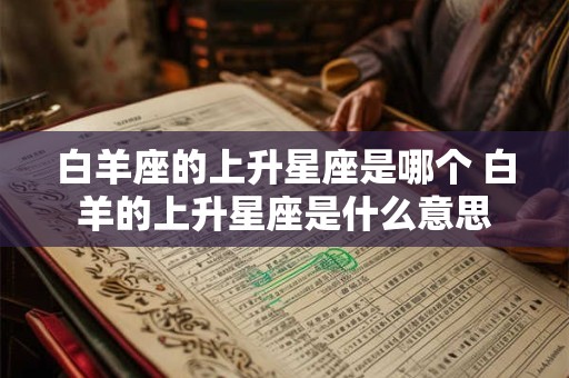 白羊座的上升星座是哪个 白羊的上升星座是什么意思