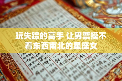 玩失踪的高手 让男票摸不着东西南北的星座女