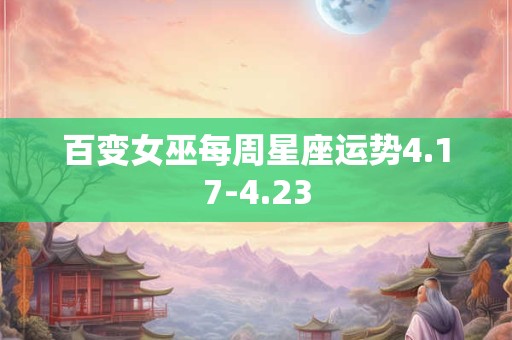 百变女巫每周星座运势4.17-4.23