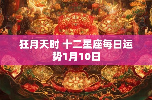 狂月天时 十二星座每日运势1月10日