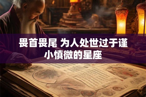 畏首畏尾 为人处世过于谨小慎微的星座