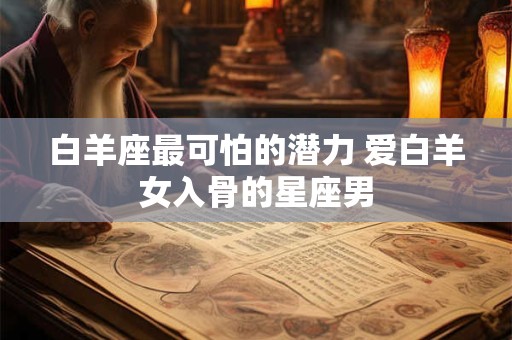 白羊座最可怕的潜力 爱白羊女入骨的星座男
