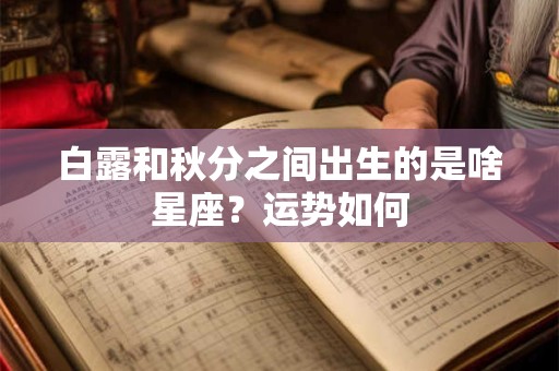 白露和秋分之间出生的是啥星座？运势如何