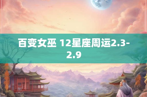 百变女巫 12星座周运2.3-2.9