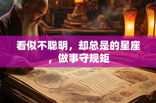 详细阅读:看似不聪明,却总是的星座,做事守规矩 看似不聪明,却总是的星座,做事守规矩