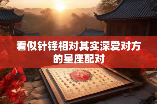 看似针锋相对其实深爱对方的星座配对