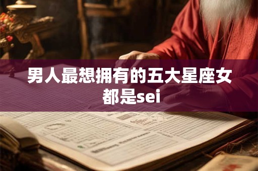 男人最想拥有的五大星座女 都是sei